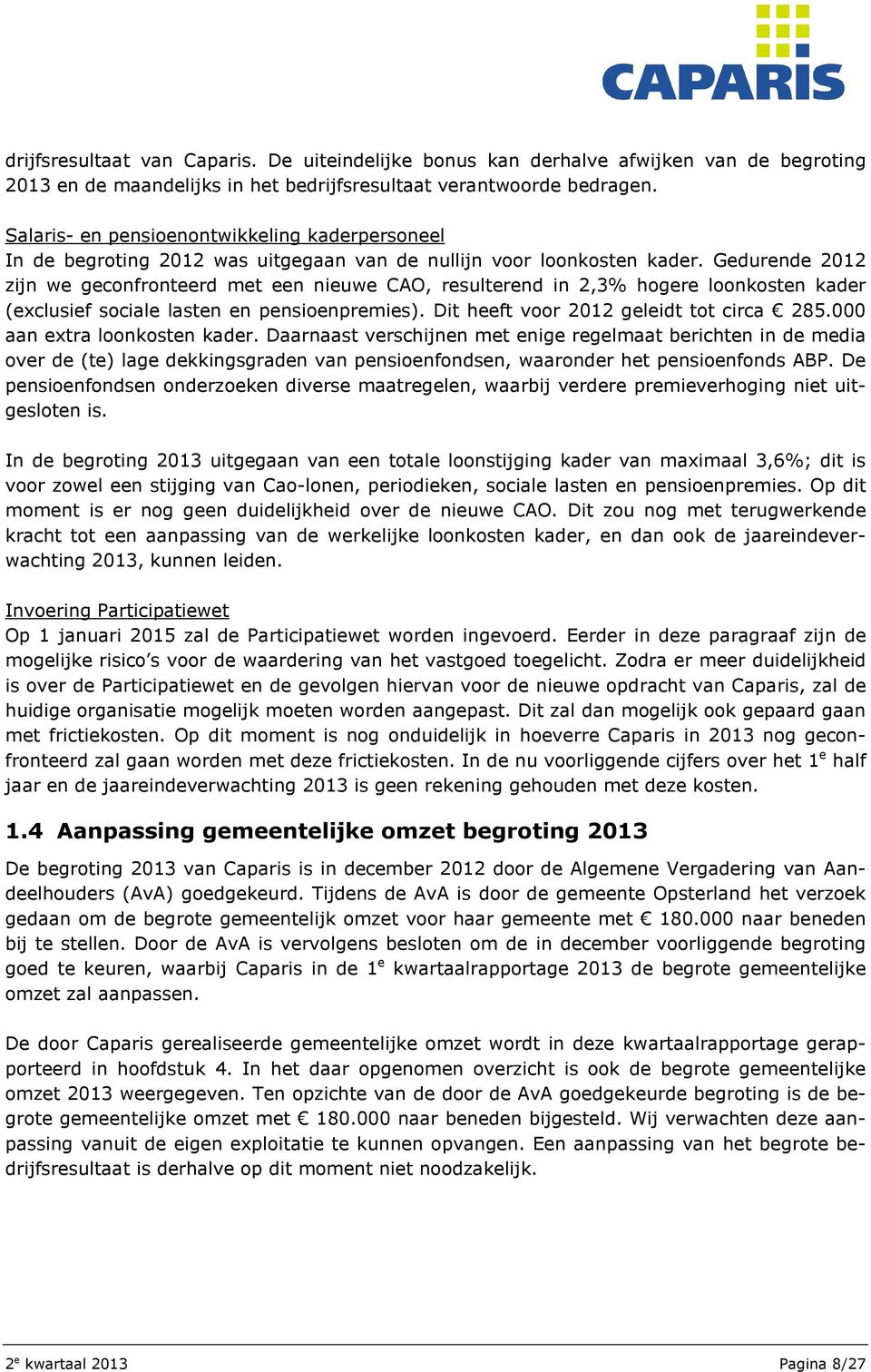 Gedurende 2012 zijn we geconfronteerd met een nieuwe CAO, resulterend in 2,3% hogere loonkosten kader (exclusief sociale lasten en pensioenpremies). Dit heeft voor 2012 geleidt tot circa 285.