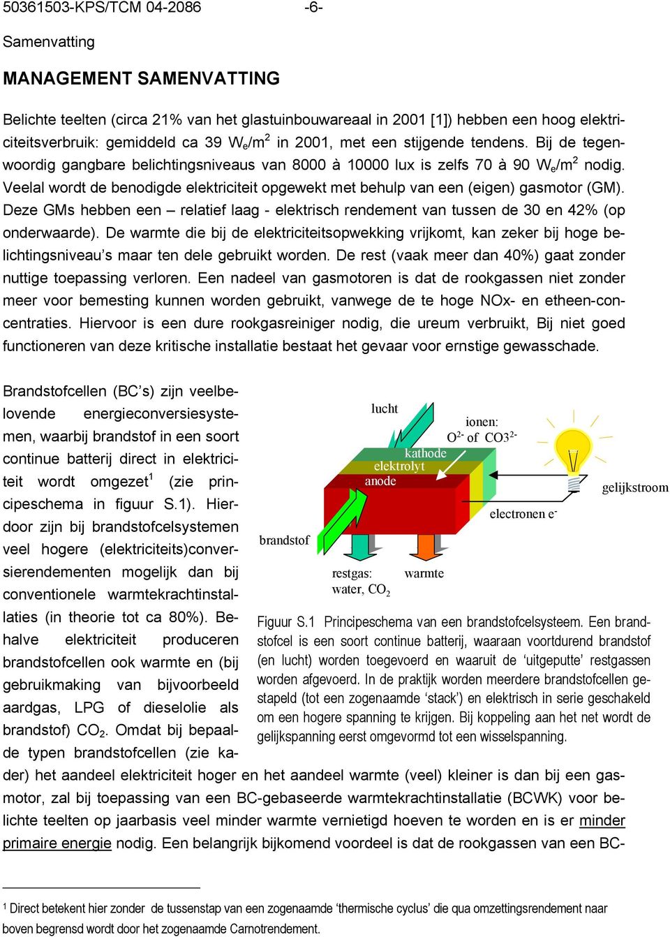 Veelal wordt de benodigde elektriciteit opgewekt met behulp van een (eigen) gasmotor (GM). Deze GMs hebben een relatief laag - elektrisch rendement van tussen de 30 en 42% (op onderwaarde).