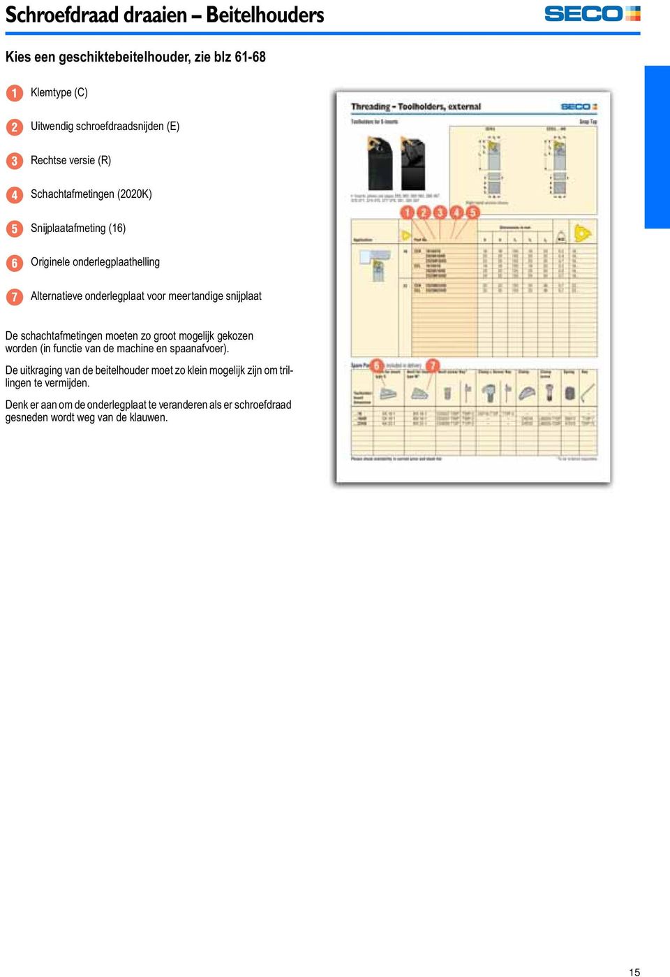 schachtafmetingen moeten zo groot mogelijk gekozen worden (in functie van de machine en spaanafvoer).