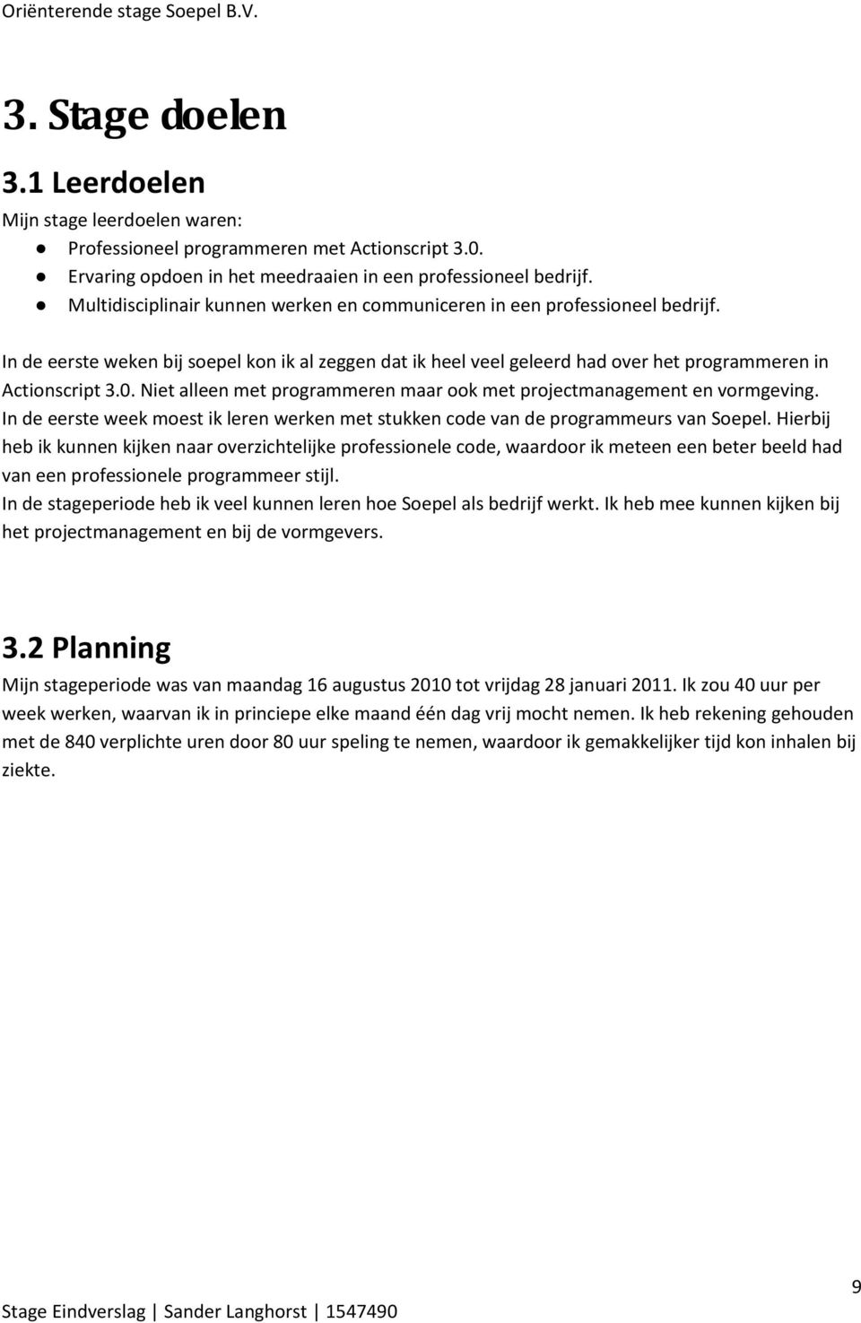 Niet alleen met programmeren maar ook met projectmanagement en vormgeving. In de eerste week moest ik leren werken met stukken code van de programmeurs van Soepel.