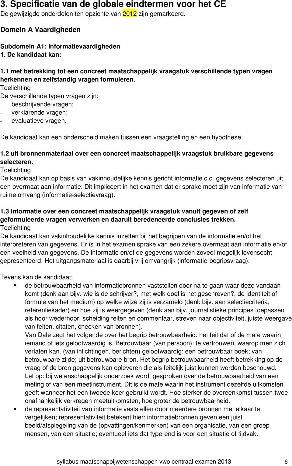 Toelichting De verschillende typen vragen zijn: - beschrijvende vragen; - verklarende vragen; - evaluatieve vragen. De kandidaat kan een onderscheid maken tussen een vraagstelling en een hypothese. 1.