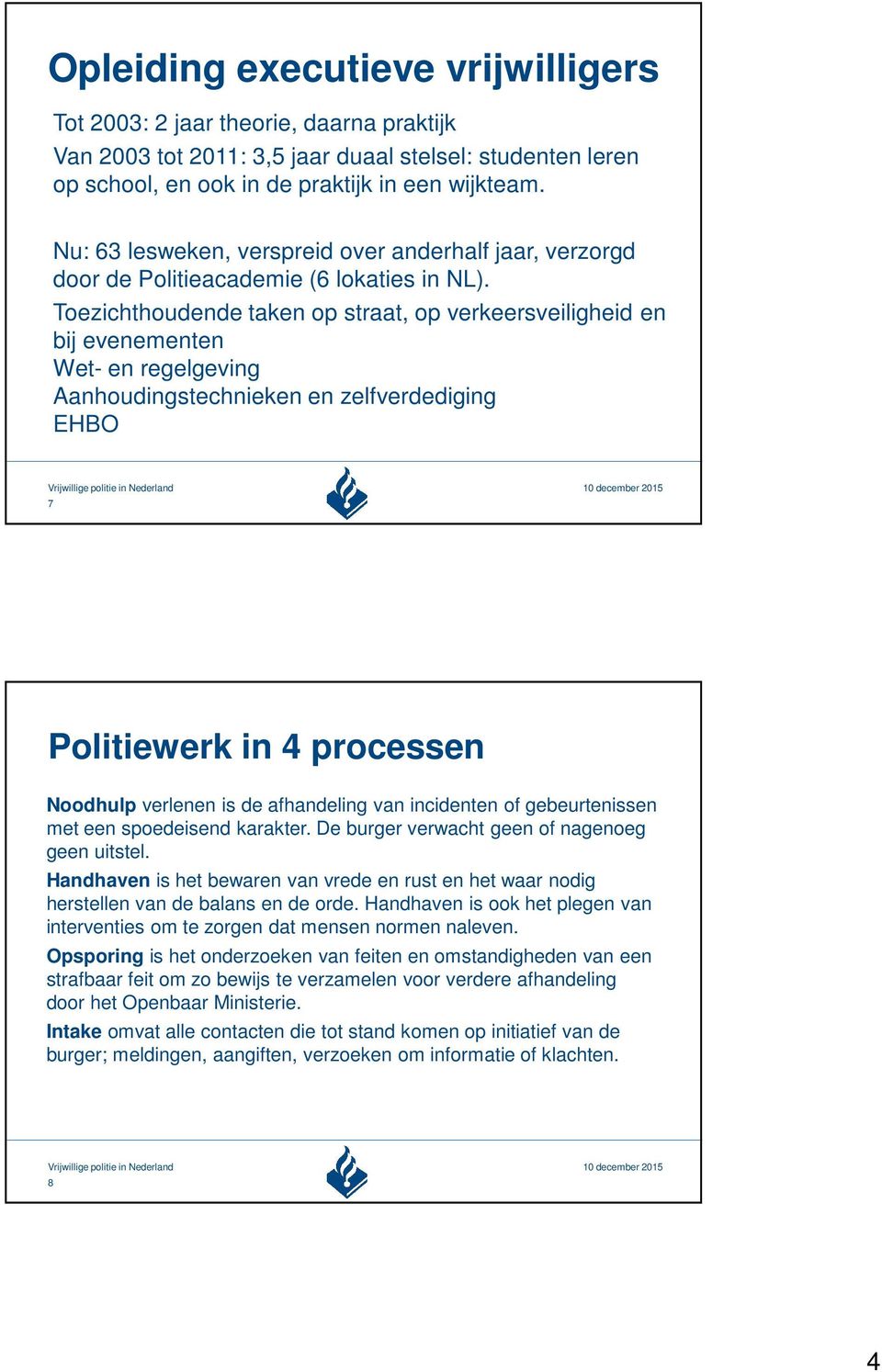 Toezichthoudende taken op straat, op verkeersveiligheid en bij evenementen Wet- en regelgeving Aanhoudingstechnieken en zelfverdediging EHBO 7 Politiewerk in 4 processen Noodhulp verlenen is de