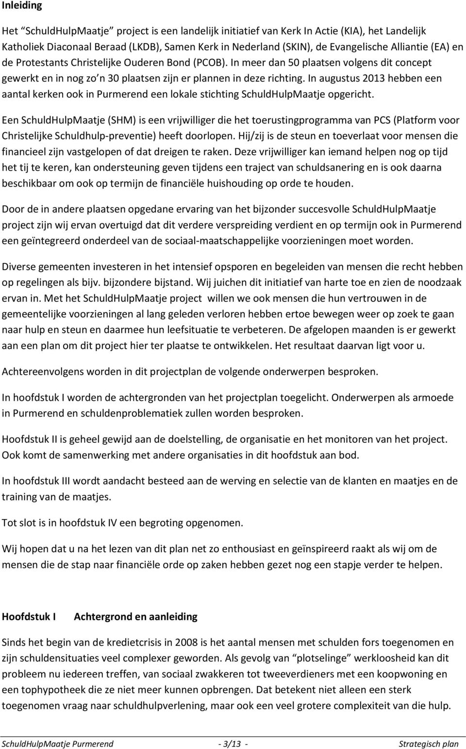 In augustus 2013 hebben een aantal kerken ook in Purmerend een lokale stichting SchuldHulpMaatje opgericht.