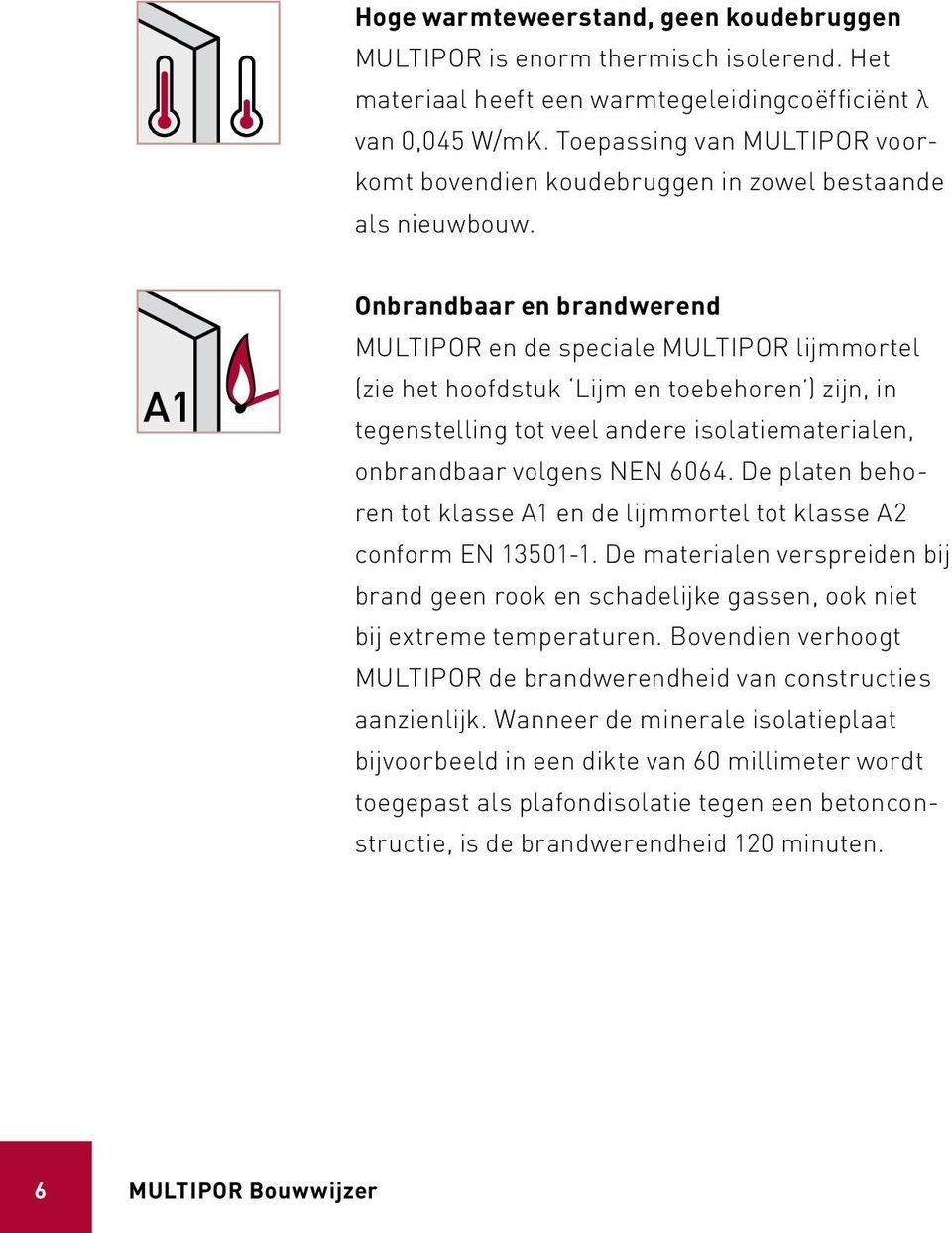 Onbrandbaar en brandwerend MULTIPOR en de speciale MULTIPOR lijmmortel (zie het hoofdstuk Lijm en toebehoren ) zijn, in tegenstelling tot veel andere isolatiematerialen, onbrandbaar volgens NEN 6064.