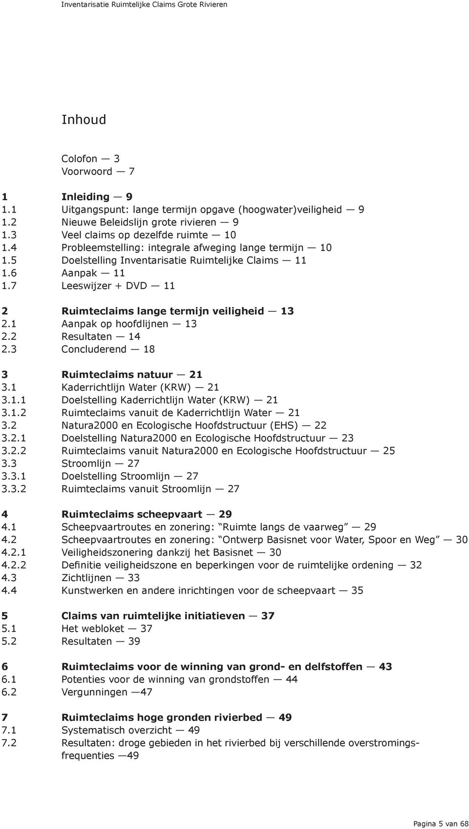 1 Aanpak op hoofdlijnen 13 2.2 Resultaten 14 2.3 Concluderend 18 3 Ruimteclaims natuur 21 3.1 Kaderrichtlijn Water (KRW) 21 3.1.1 Doelstelling Kaderrichtlijn Water (KRW) 21 3.1.2 Ruimteclaims vanuit de Kaderrichtlijn Water 21 3.