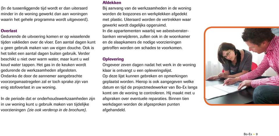 Ook is het toilet een aantal dagen buiten gebruik. Verder beschikt u niet over warm water, maar kunt u wel koud water tappen. Het gas in de keuken wordt gedurende de werkzaamheden afgesloten.