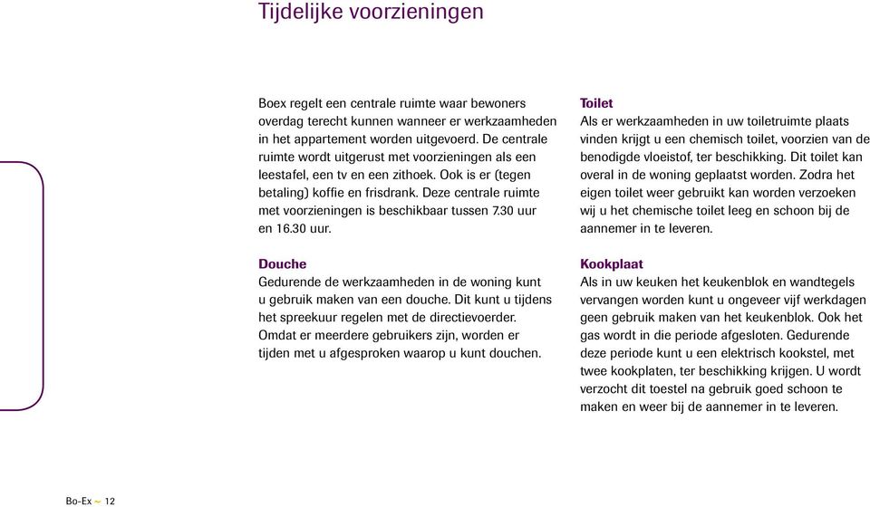 Deze centrale ruimte met voorzieningen is beschikbaar tussen 7.30 uur en 16.30 uur. Douche Gedurende de werkzaamheden in de woning kunt u gebruik maken van een douche.