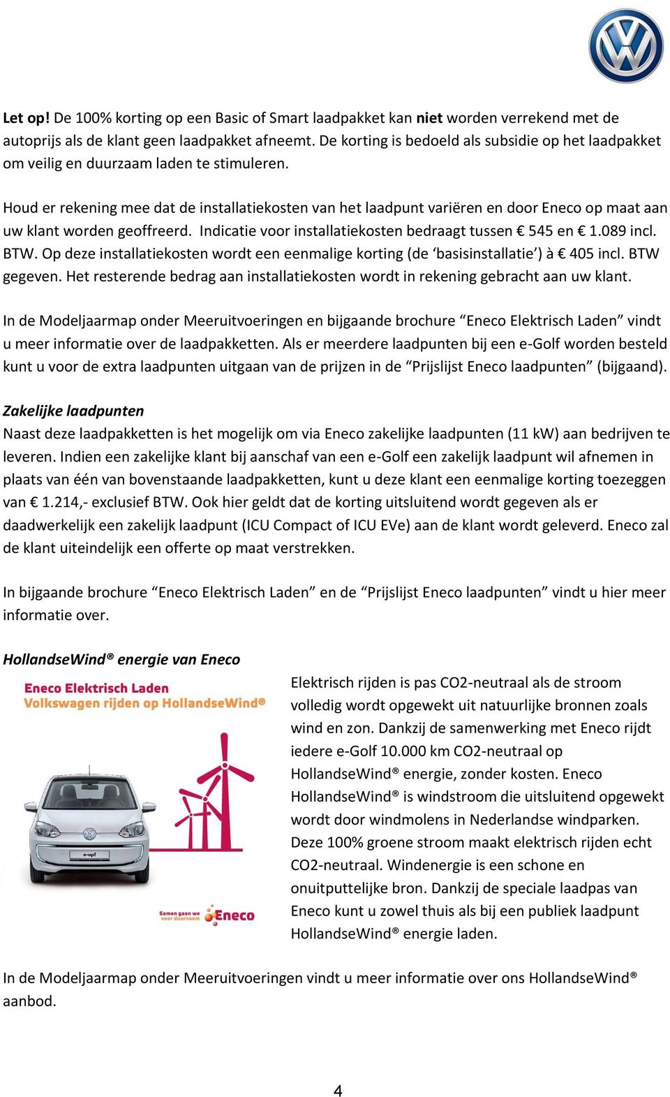 Houd er rekening mee dat de installatiekosten van het laadpunt variëren en door Eneco op maat aan uw klant worden geoffreerd. Indicatie voor installatiekosten bedraagt tussen 545 en 1.089 incl. BTW.