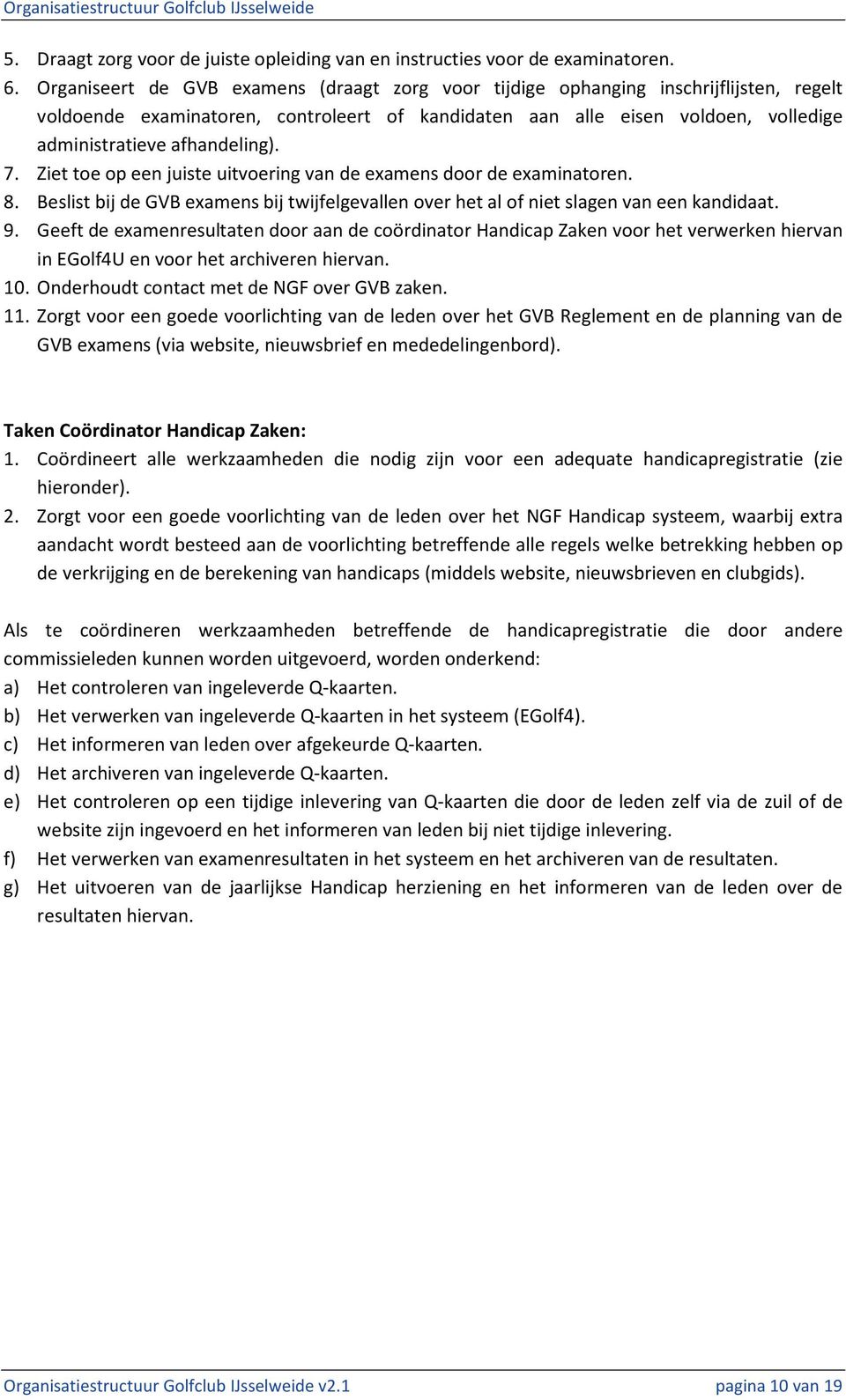 afhandeling). 7. Ziet toe op een juiste uitvoering van de examens door de examinatoren. 8. Beslist bij de GVB examens bij twijfelgevallen over het al of niet slagen van een kandidaat. 9.