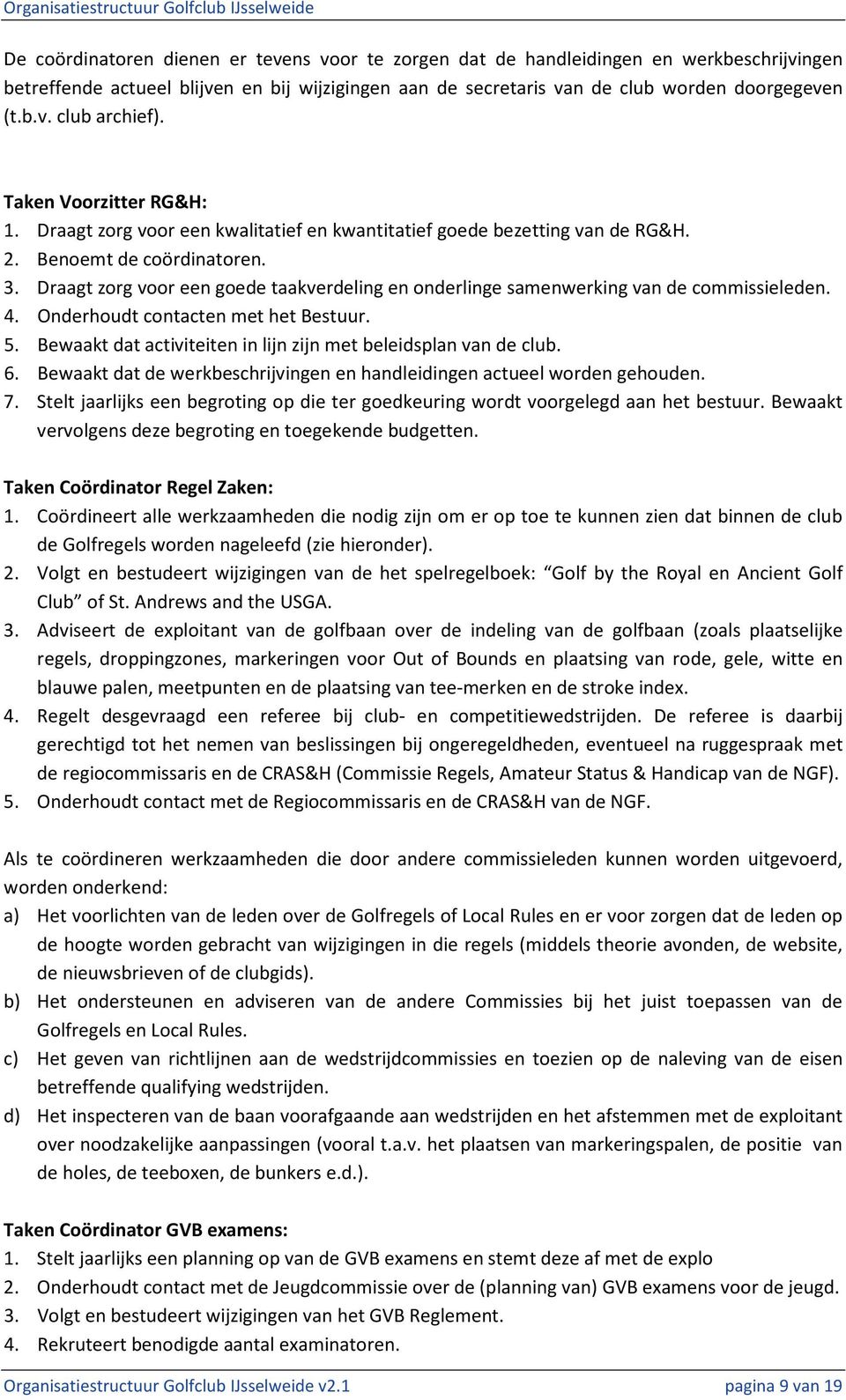 Draagt zorg voor een goede taakverdeling en onderlinge samenwerking van de commissieleden. 4. Onderhoudt contacten met het Bestuur. 5.