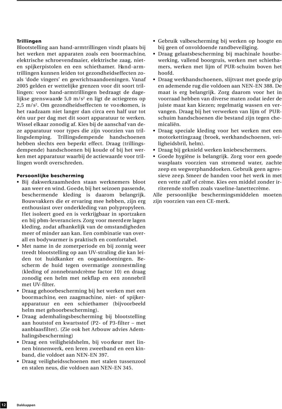 Va n a f 2005 gelden er wettelijke gre n zen voor dit soort tri l- lingen: voor hand-arm t rillingen bedraagt de dagelijkse gre n s w a a rde 5,0 m/s 2 en ligt de actiegrens op 2,5 m/s 2.