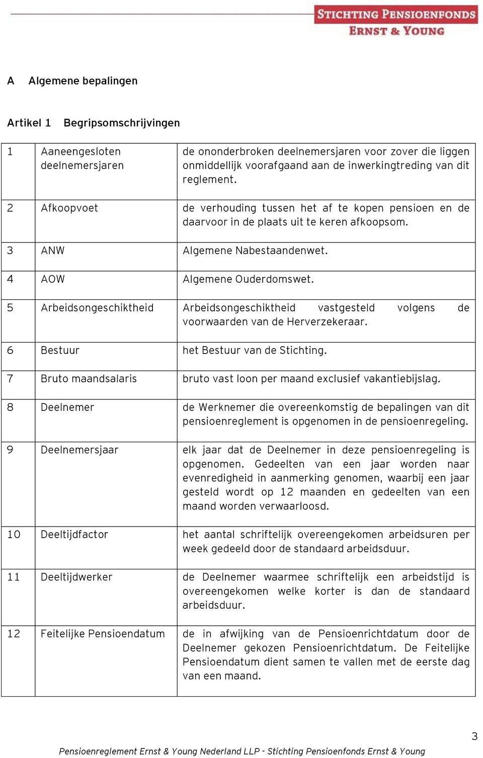 5 Arbeidsongeschiktheid Arbeidsongeschiktheid vastgesteld volgens de voorwaarden van de Herverzekeraar. 6 Bestuur het Bestuur van de Stichting.