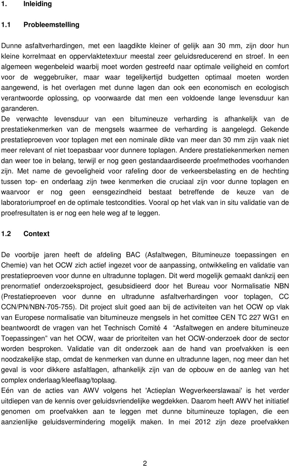 In een algemeen wegenbeleid waarbij moet worden gestreefd naar optimale veiligheid en comfort voor de weggebruiker, maar waar tegelijkertijd budgetten optimaal moeten worden aangewend, is het