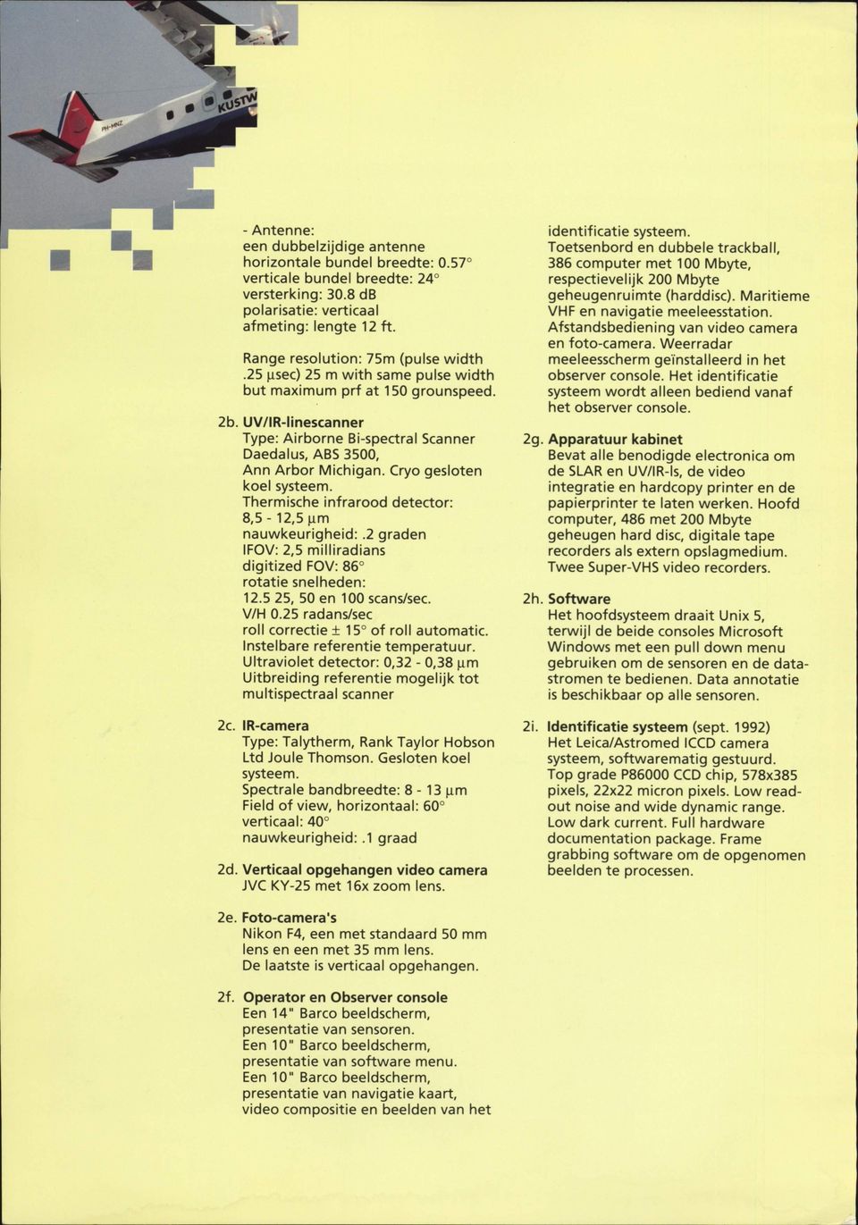 UV/IR-linescanner Type: Airborne Bi-spectral Scanner Daedalus, ABS 3500, Ann Arbor Michigan. Cryo gesloten koel systeem. Thermische infrarood detector: 8,5-12,5 um nauwkeurigheid:.