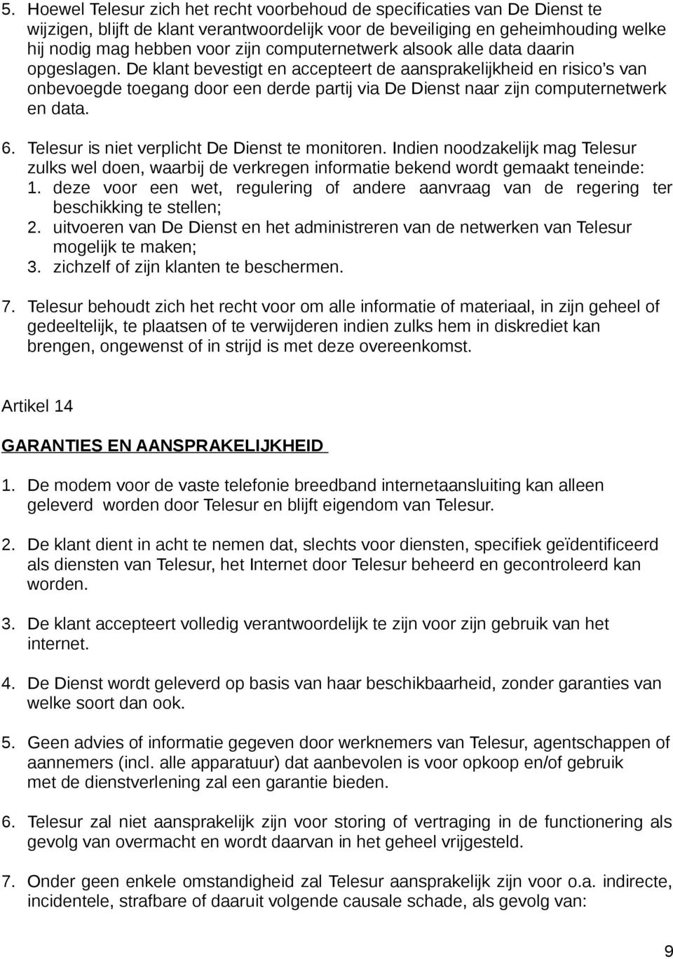 De klant bevestigt en accepteert de aansprakelijkheid en risico s van onbevoegde toegang door een derde partij via De Dienst naar zijn computernetwerk en data. 6.