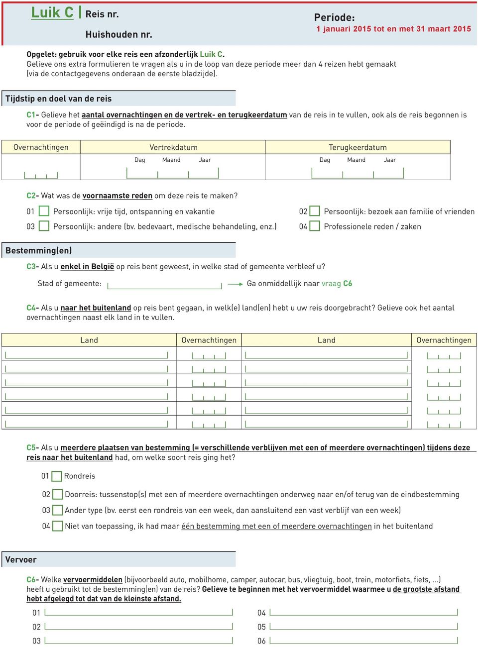 Tijdstip en doel van de reis C1- Gelieve het aantal overnachtingen en de vertrek- en terugkeerdatum van de reis in te vullen, ook als de reis begonnen is voor de periode of geëindigd is na de periode.