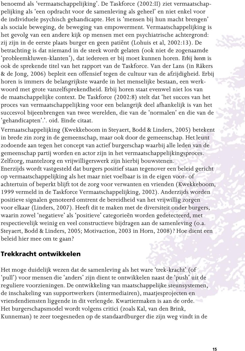 Vermaatschappelijking is het gevolg van een andere kijk op mensen met een psychiatrische achtergrond: zij zijn in de eerste plaats burger en geen patiënt (Lohuis et al, 2002:13).