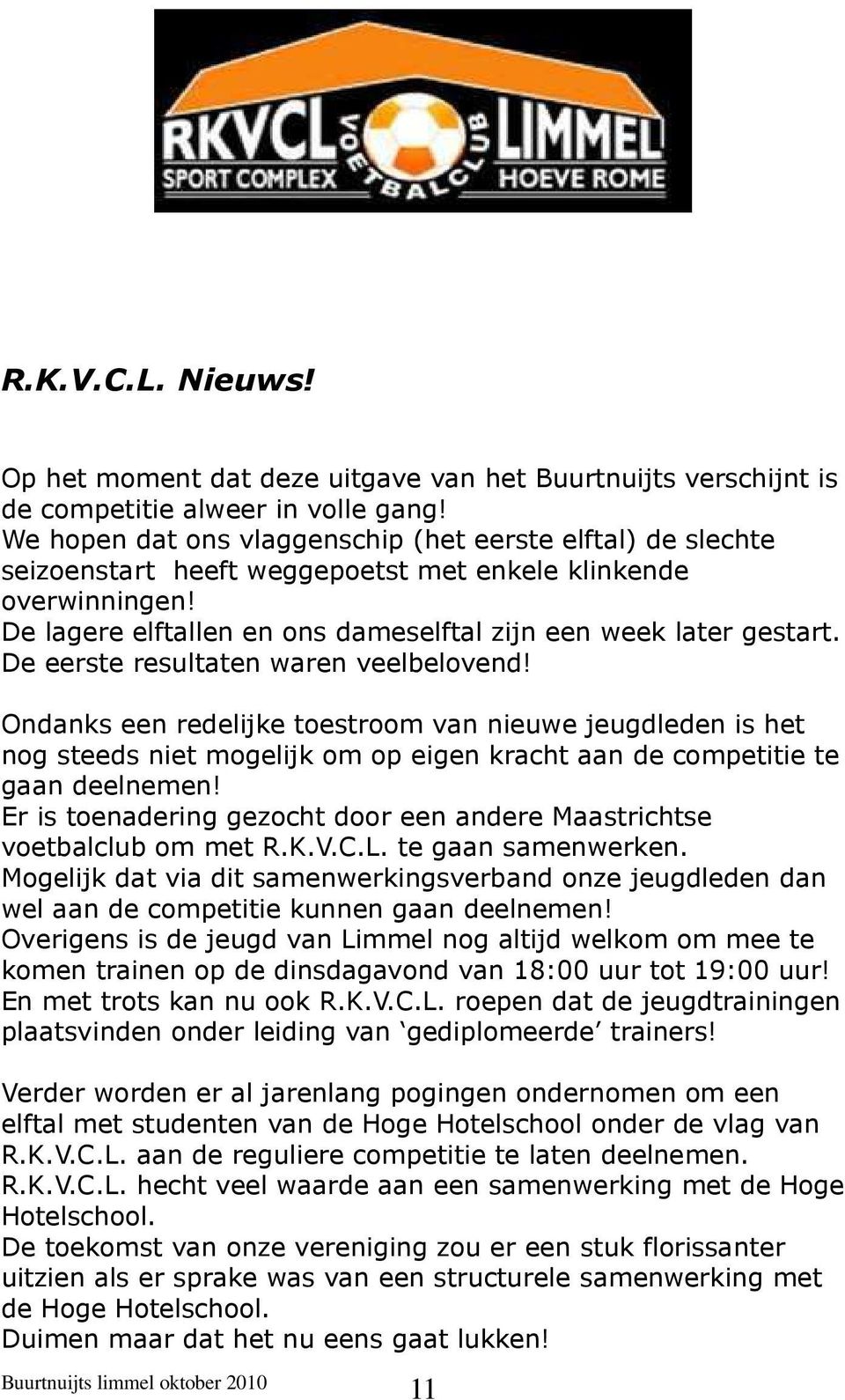 De eerste resultaten waren veelbelovend! Ondanks een redelijke toestroom van nieuwe jeugdleden is het nog steeds niet mogelijk om op eigen kracht aan de competitie te gaan deelnemen!