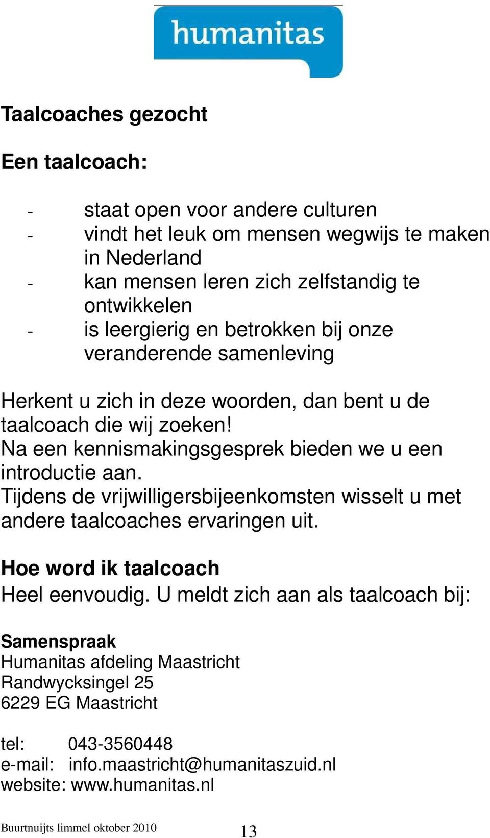 Na een kennismakingsgesprek bieden we u een introductie aan. Tijdens de vrijwilligersbijeenkomsten wisselt u met andere taalcoaches ervaringen uit.