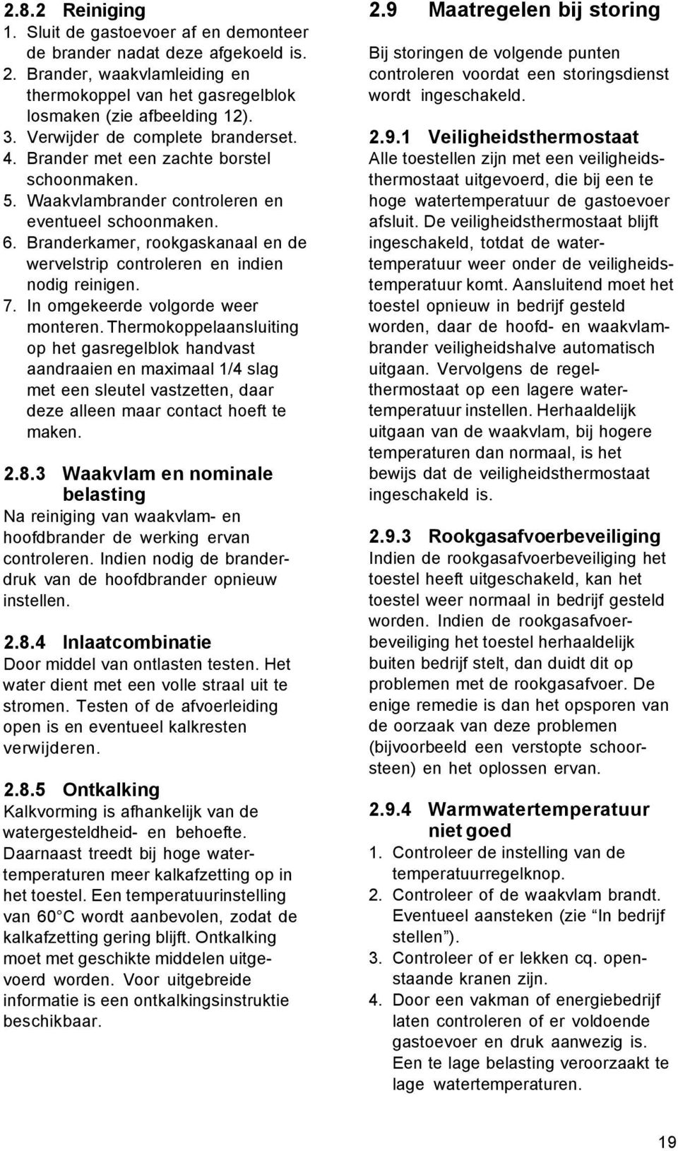 Branderkamer, rookgaskanaal en de wervelstrip controleren en indien nodig reinigen. 7. In omgekeerde volgorde weer monteren.