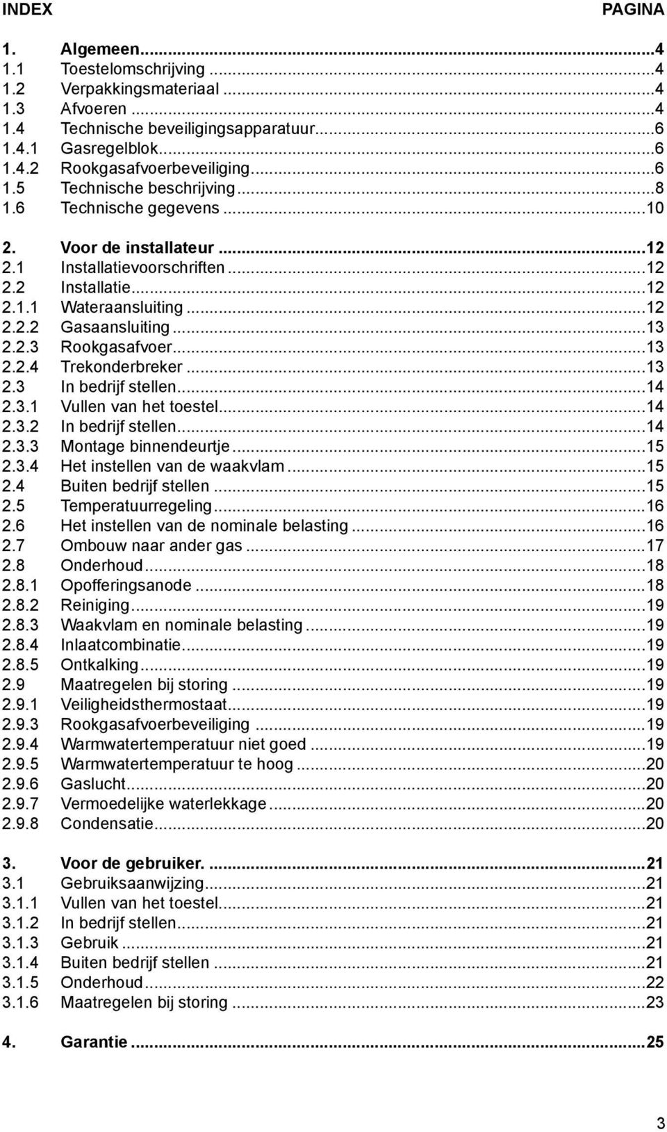 ..13 2.2.3 Rookgasafvoer...13 2.2.4 Trekonderbreker...13 2.3 In bedrijf stellen...14 2.3.1 Vullen van het toestel...14 2.3.2 In bedrijf stellen...14 2.3.3 Montage binnendeurtje...15 2.3.4 Het instellen van de waakvlam.