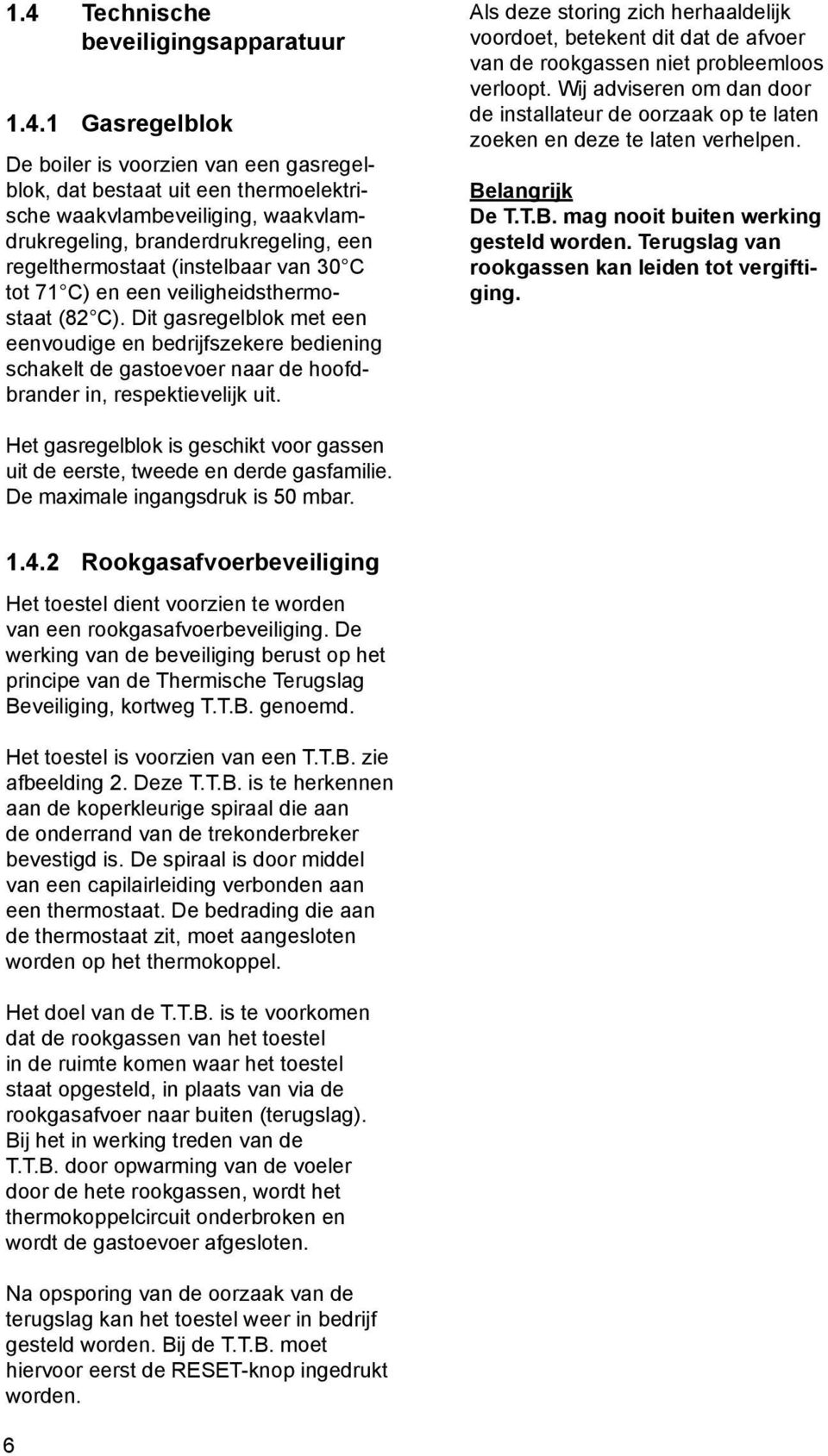 Dit gasregelblok met een eenvoudige en bedrijfszekere bediening schakelt de gastoevoer naar de hoofdbrander in, respektievelijk uit.