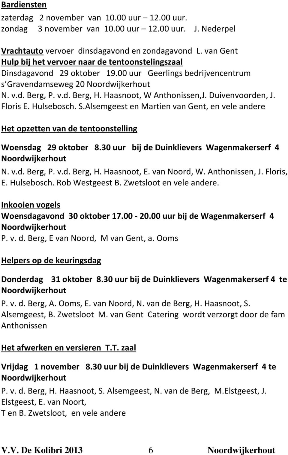 Haasnoot, W Anthonissen,J. Duivenvoorden, J. Floris E. Hulsebosch. S.Alsemgeest en Martien van Gent, en vele andere Het opzetten van de tentoonstelling Woensdag 29 oktober 8.