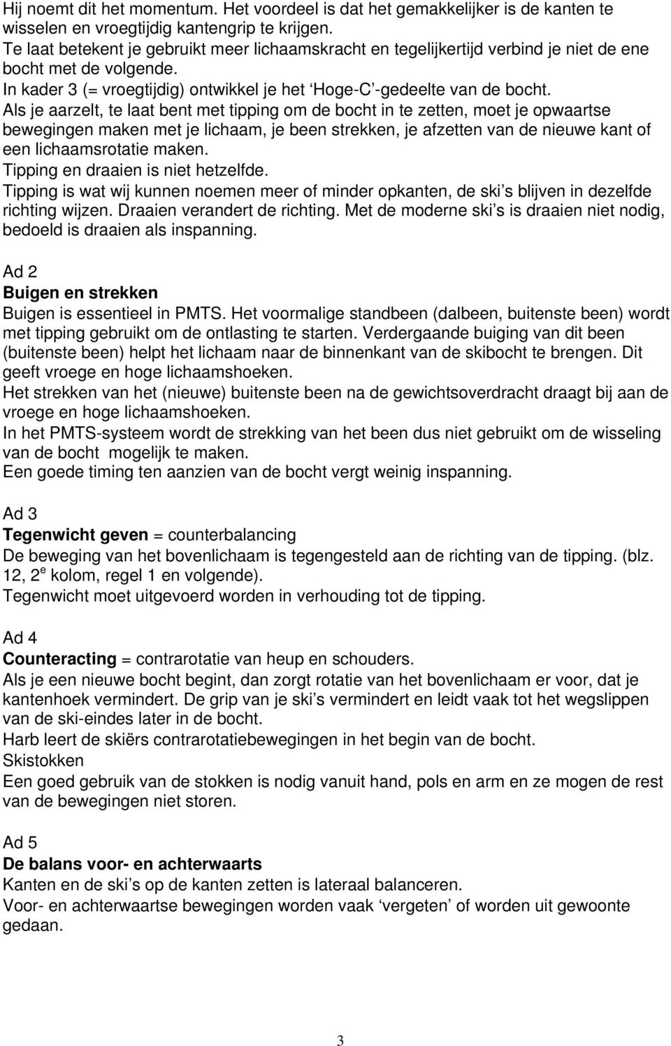 Als je aarzelt, te laat bent met tipping om de bocht in te zetten, moet je opwaartse bewegingen maken met je lichaam, je been strekken, je afzetten van de nieuwe kant of een lichaamsrotatie maken.