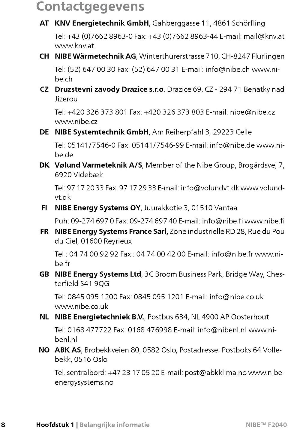 cz www.nibe.cz NIBE Systemtechnik GmbH, Am Reiherpfahl 3, 29223 Celle Tel: 05141/7546-0 Fax: 05141/7546-99 E-mail: info@nibe.de www.nibe.de Vølund Varmeteknik A/S, Member of the Nibe Group, Brogårdsvej 7, 6920 Videbæk Tel: 97 17 20 33 Fax: 97 17 29 33 E-mail: info@volundvt.