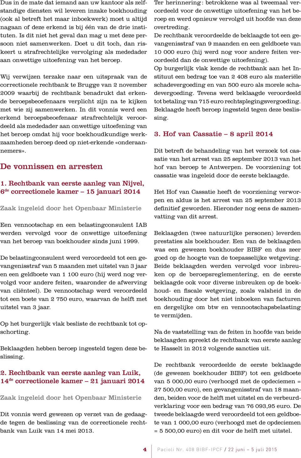 Wij verwijzen terzake naar een uitspraak van de correctionele rechtbank te Brugge van 2 november 2009 waarbij de rechtbank benadrukt dat erkende beroepsbeoefenaars verplicht zijn na te kijken met wie