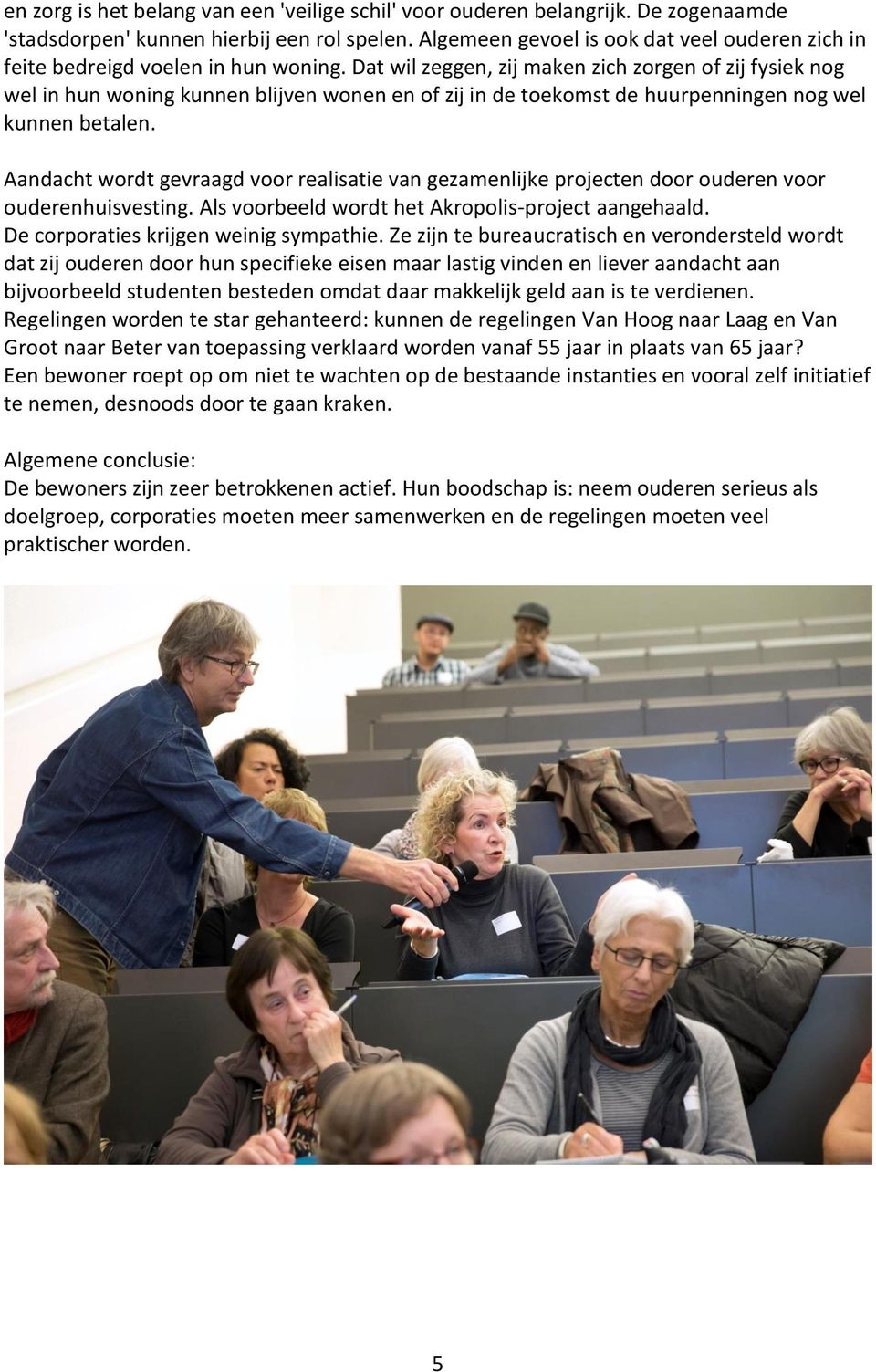 Dat wil zeggen, zij maken zich zorgen of zij fysiek nog wel in hun woning kunnen blijven wonen en of zij in de toekomst de huurpenningen nog wel kunnen betalen.