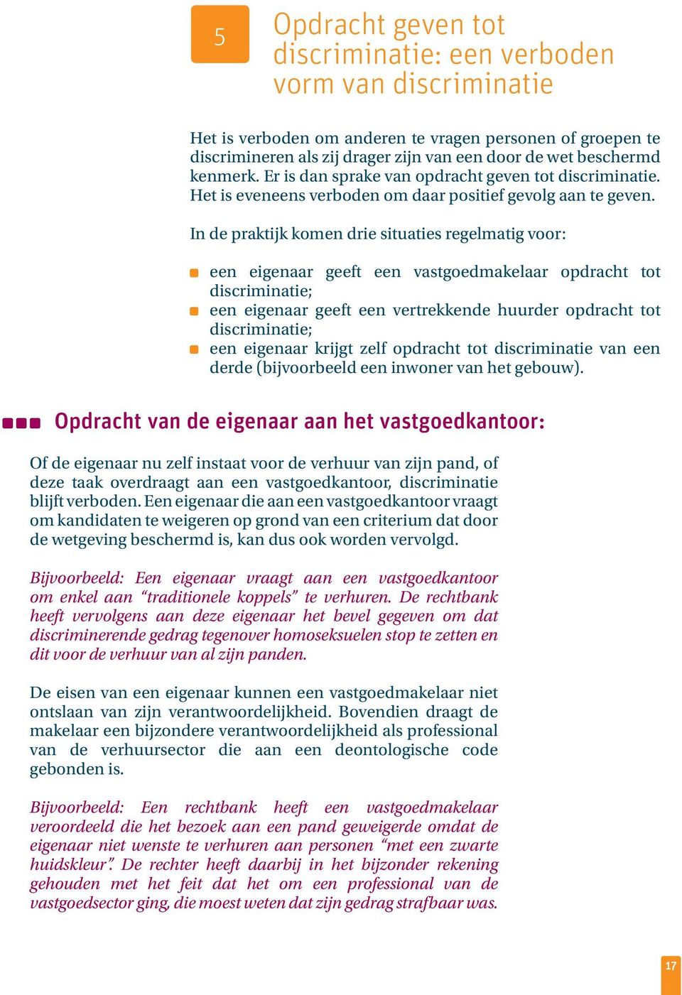 In de praktijk komen drie situaties regelmatig voor: een eigenaar geeft een vastgoedmakelaar opdracht tot discriminatie; een eigenaar geeft een vertrekkende huurder opdracht tot discriminatie; een