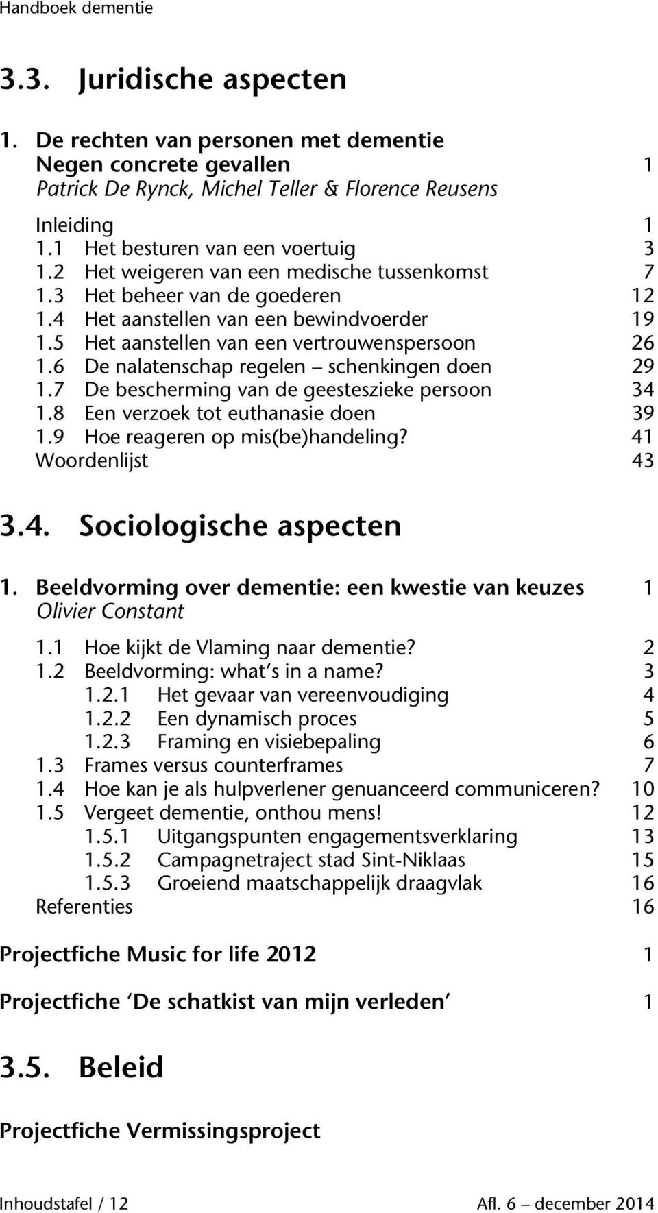 6 De nalatenschap regelen schenkingen doen 29 1.7 De bescherming van de geesteszieke persoon 34 1.8 Een verzoek tot euthanasie doen 39 1.9 Hoe reageren op mis(be)handeling? 41 Woordenlijst 43 3.4. Sociologische aspecten 1.