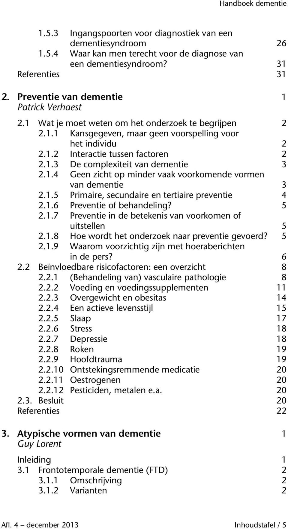 1.4 Geen zicht op minder vaak voorkomende vormen van dementie 3 2.1.5 Primaire, secundaire en tertiaire preventie 4 2.1.6 Preventie of behandeling? 5 2.1.7 Preventie in de betekenis van voorkomen of uitstellen 5 2.