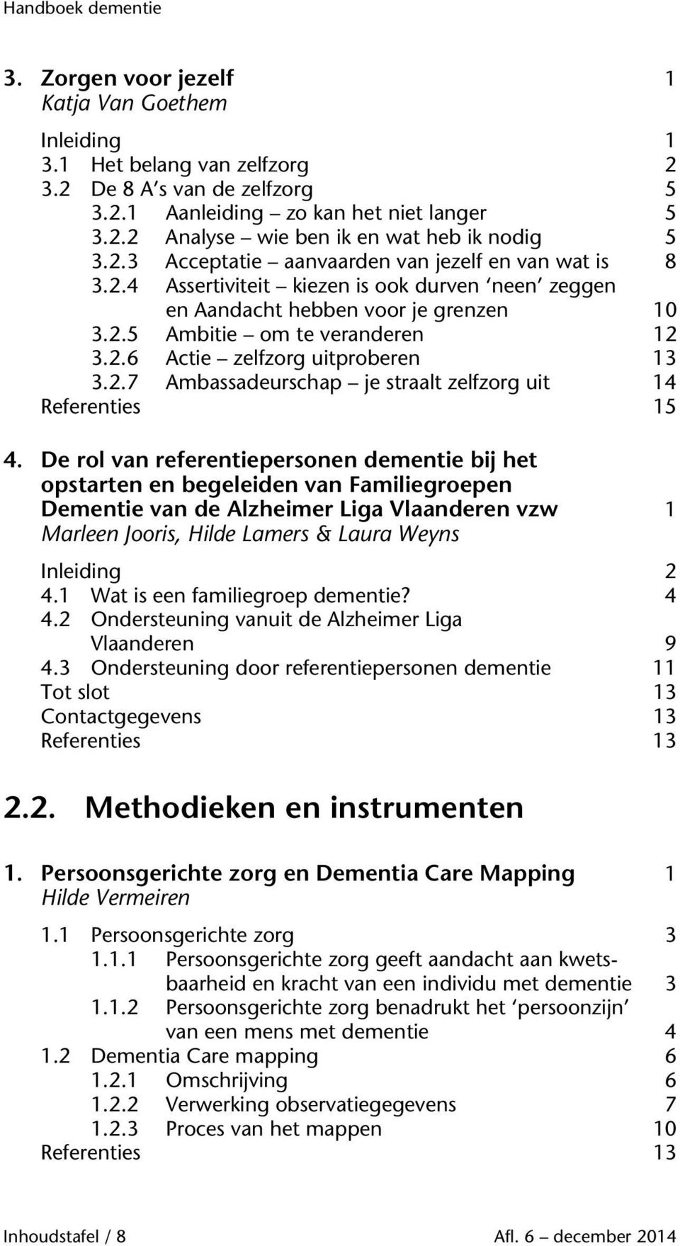 De rol van referentiepersonen dementie bij het opstarten en begeleiden van Familiegroepen Dementie van de Alzheimer Liga Vlaanderen vzw 1 Marleen Jooris, Hilde Lamers & Laura Weyns Inleiding 2 4.