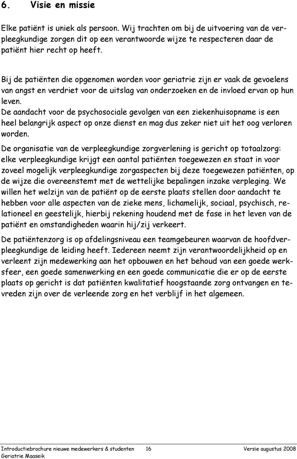 De aandacht voor de psychosociale gevolgen van een ziekenhuisopname is een heel belangrijk aspect op onze dienst en mag dus zeker niet uit het oog verloren worden.