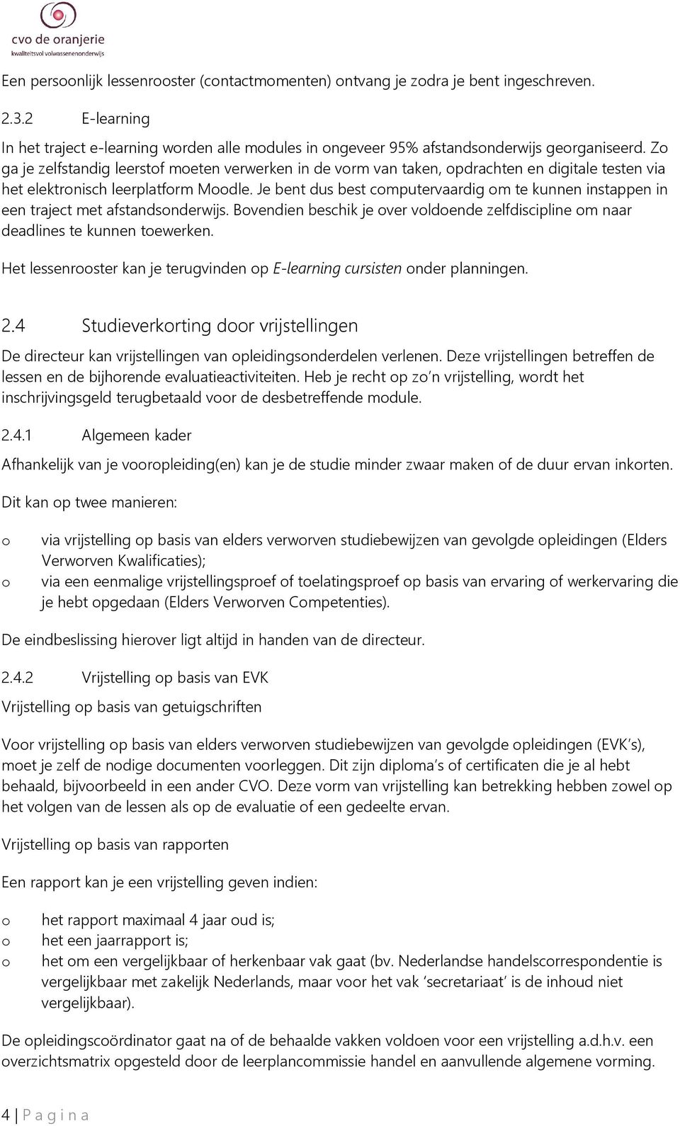 Je bent dus best cmputervaardig m te kunnen instappen in een traject met afstandsnderwijs. Bvendien beschik je ver vldende zelfdiscipline m naar deadlines te kunnen tewerken.