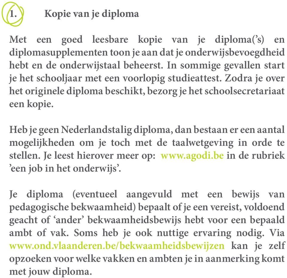 Heb je geen Nederlandstalig diploma, dan bestaan er een aantal mogelijkheden om je toch met de taalwetgeving in orde te stellen. Je leest hierover meer op: www.agodi.