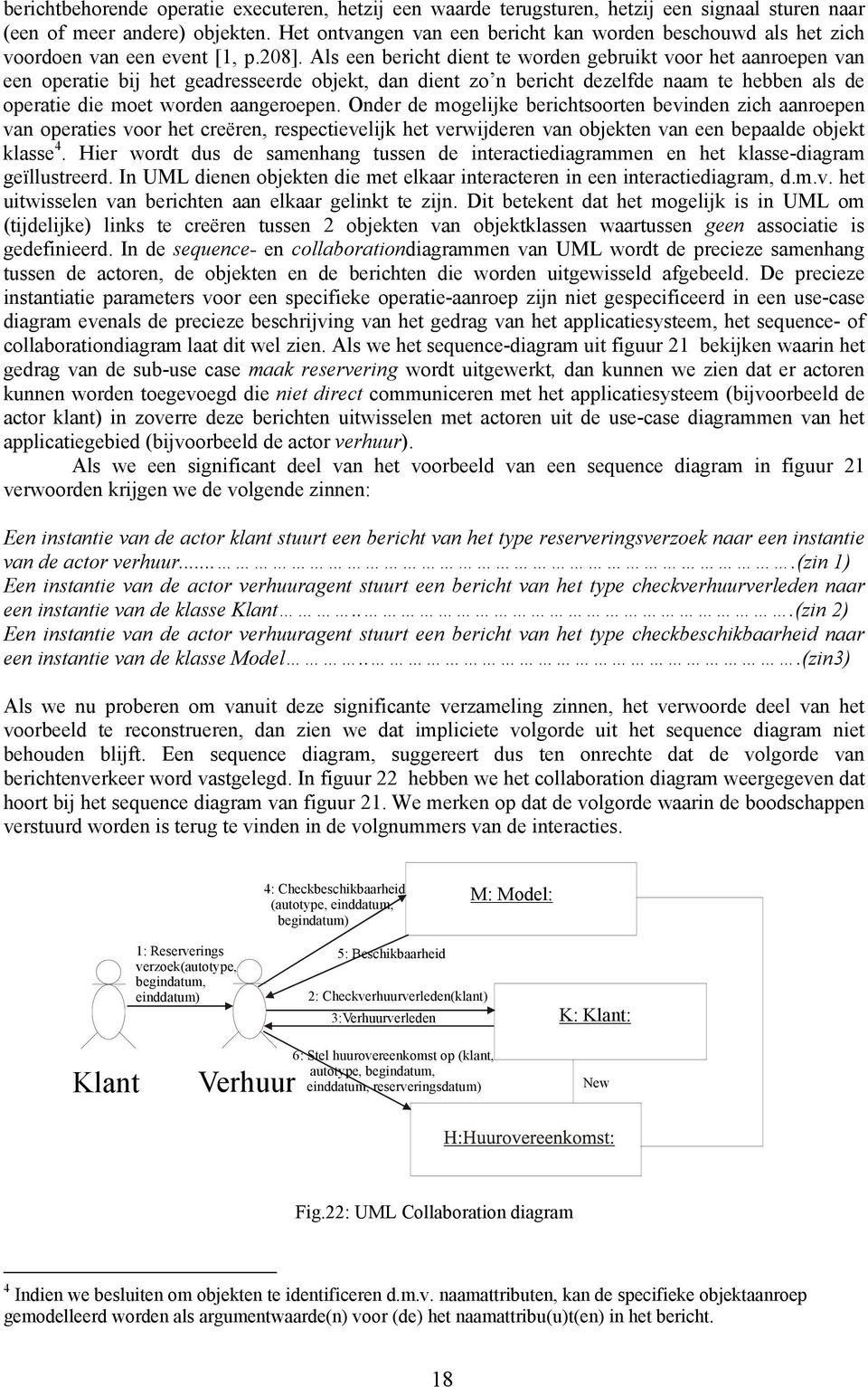 Als een bericht dient te worden gebruikt voor het aanroepen van een operatie bij het geadresseerde objekt, dan dient zo n bericht dezelfde naam te hebben als de operatie die moet worden aangeroepen.