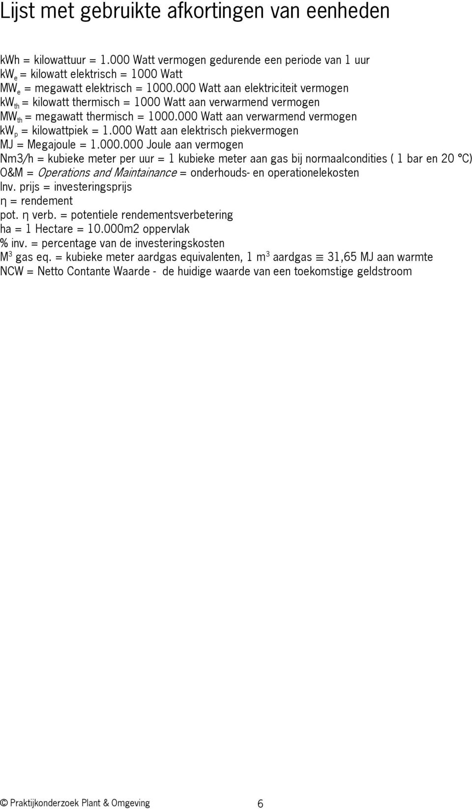 000 Watt aan elektrisch piekvermogen MJ = Megajoule = 1.000.000 Joule aan vermogen Nm3/h = kubieke meter per uur = 1 kubieke meter aan gas bij normaalcondities ( 1 bar en 20 C) O&M = Operations and Maintainance = onderhouds en operationelekosten Inv.