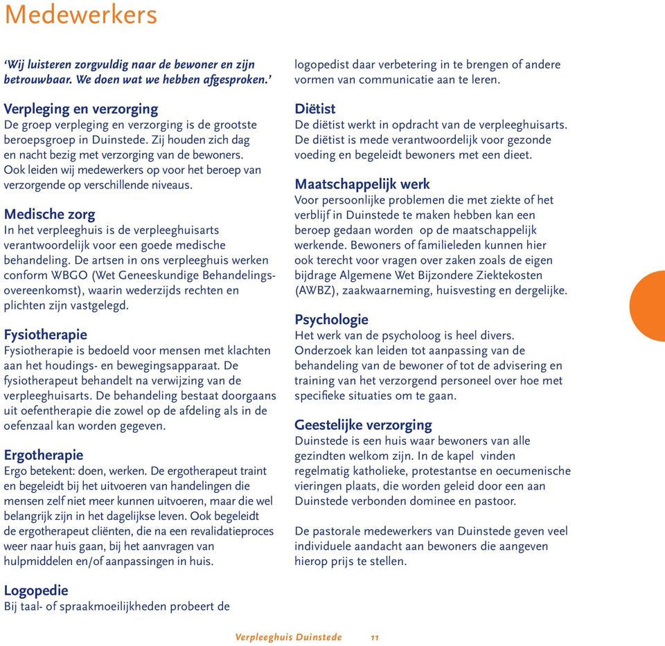 Ook leiden wij medewerkers op voor het beroep van verzorgende op verschillende niveaus. Medische zorg In het verpleeghuis is de verpleeghuisarts verantwoordelijk voor een goede medische behandeling.