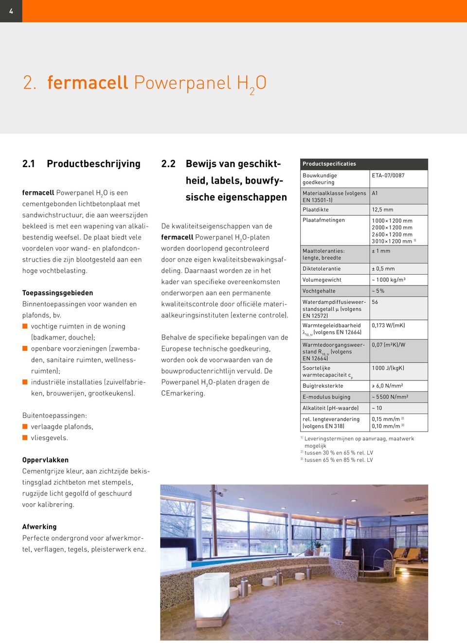 n vochtige ruimten in de woning (badkamer, douche); n openbare voorzieningen (zwembaden, sanitaire ruimten, wellnessruimten); n industriële installaties (zuivelfabrieken, brouwerijen, grootkeukens).