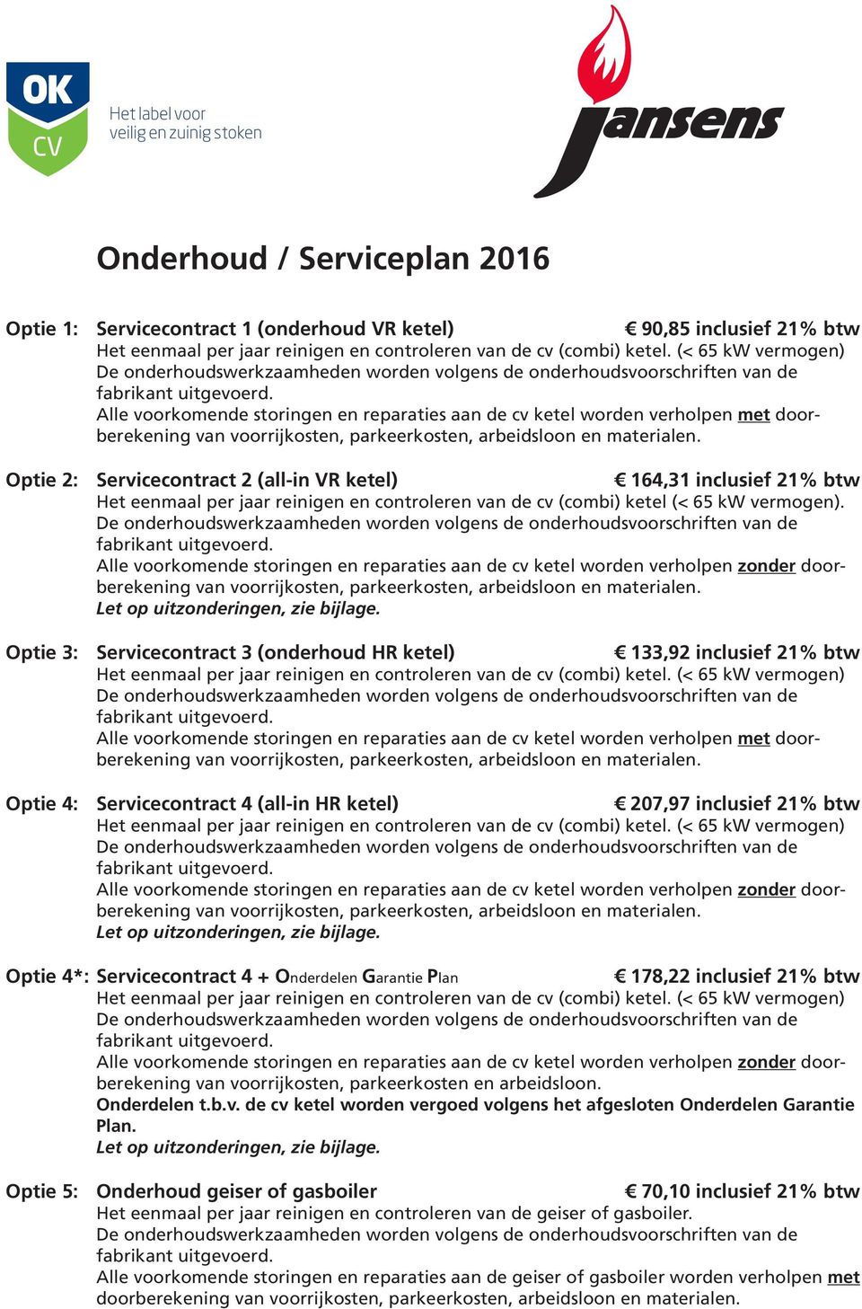 Optie 3: Servicecontract 3 (onderhoud HR ketel) 133,92 inclusief 21% btw Alle voorkomende storingen en reparaties aan de cv ketel worden verholpen met doorberekening Optie 4: Servicecontract 4