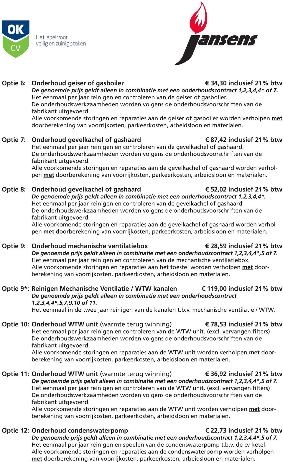 Alle voorkomende storingen en reparaties aan de geiser of gasboiler worden verholpen met doorberekening Optie 7: Onderhoud gevelkachel of gashaard 87,42 inclusief 21% btw Het eenmaal per jaar