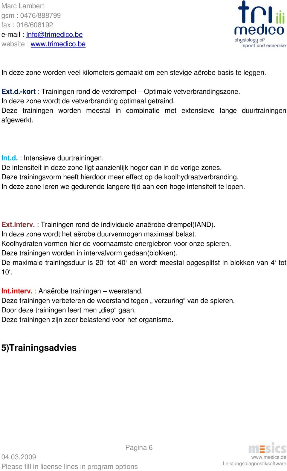 De intensiteit in deze zone ligt aanzienlijk hoger dan in de vorige zones. Deze trainingsvorm heeft hierdoor meer effect op de koolhydraatverbranding.