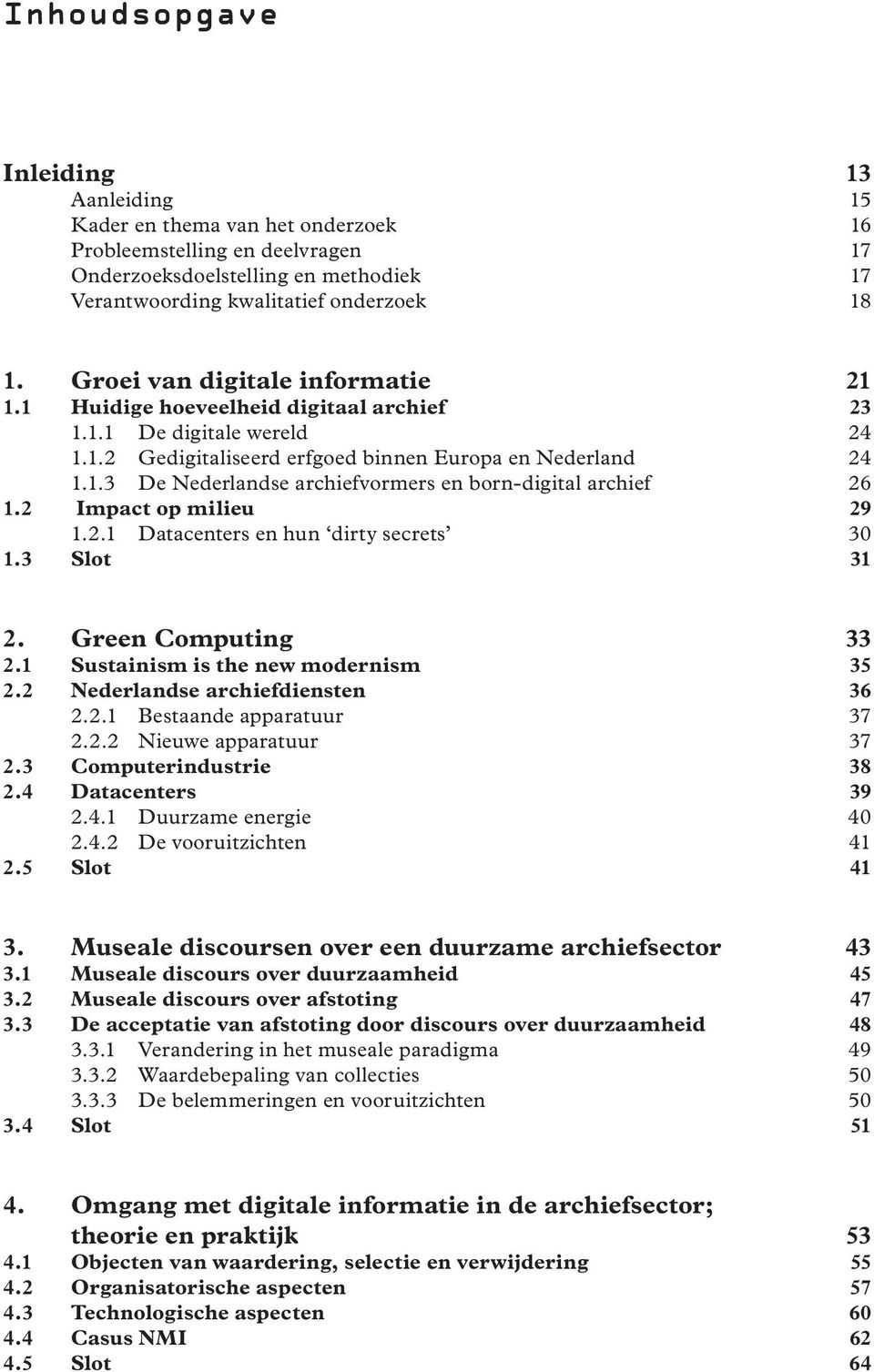 2 Impact op milieu 29 1.2.1 Datacenters en hun dirty secrets 30 1.3 Slot 31 2. Green Computing 33 2.1 Sustainism is the new modernism 35 2.2 Nederlandse archiefdiensten 36 2.2.1 Bestaande apparatuur 37 2.