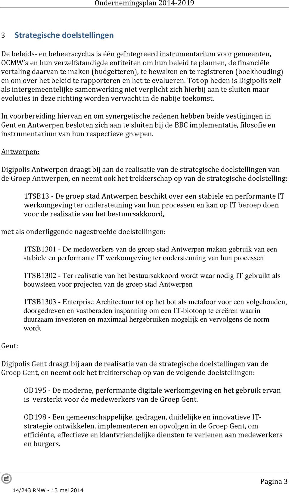 Tot op heden is Digipolis zelf als intergemeentelijke samenwerking niet verplicht zich hierbij aan te sluiten maar evoluties in deze richting worden verwacht in de nabije toekomst.