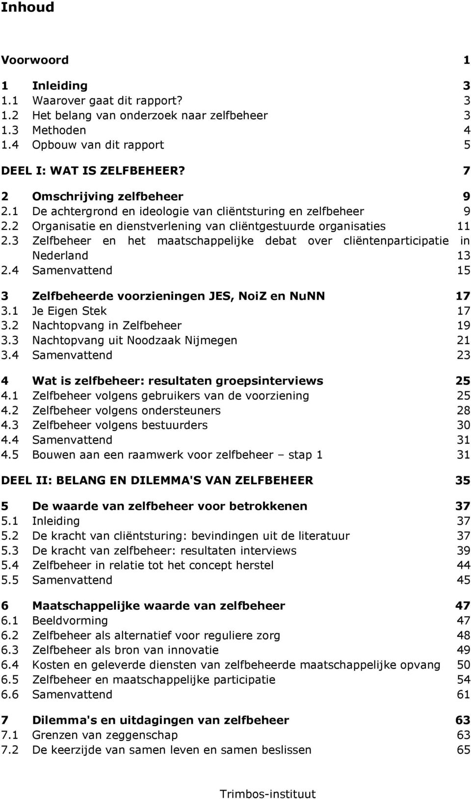 3 Zelfbeheer en het maatschappelijke debat over cliëntenparticipatie in Nederland 13 2.4 Samenvattend 15 3 Zelfbeheerde voorzieningen JES, NoiZ en NuNN 17 3.1 Je Eigen Stek 17 3.