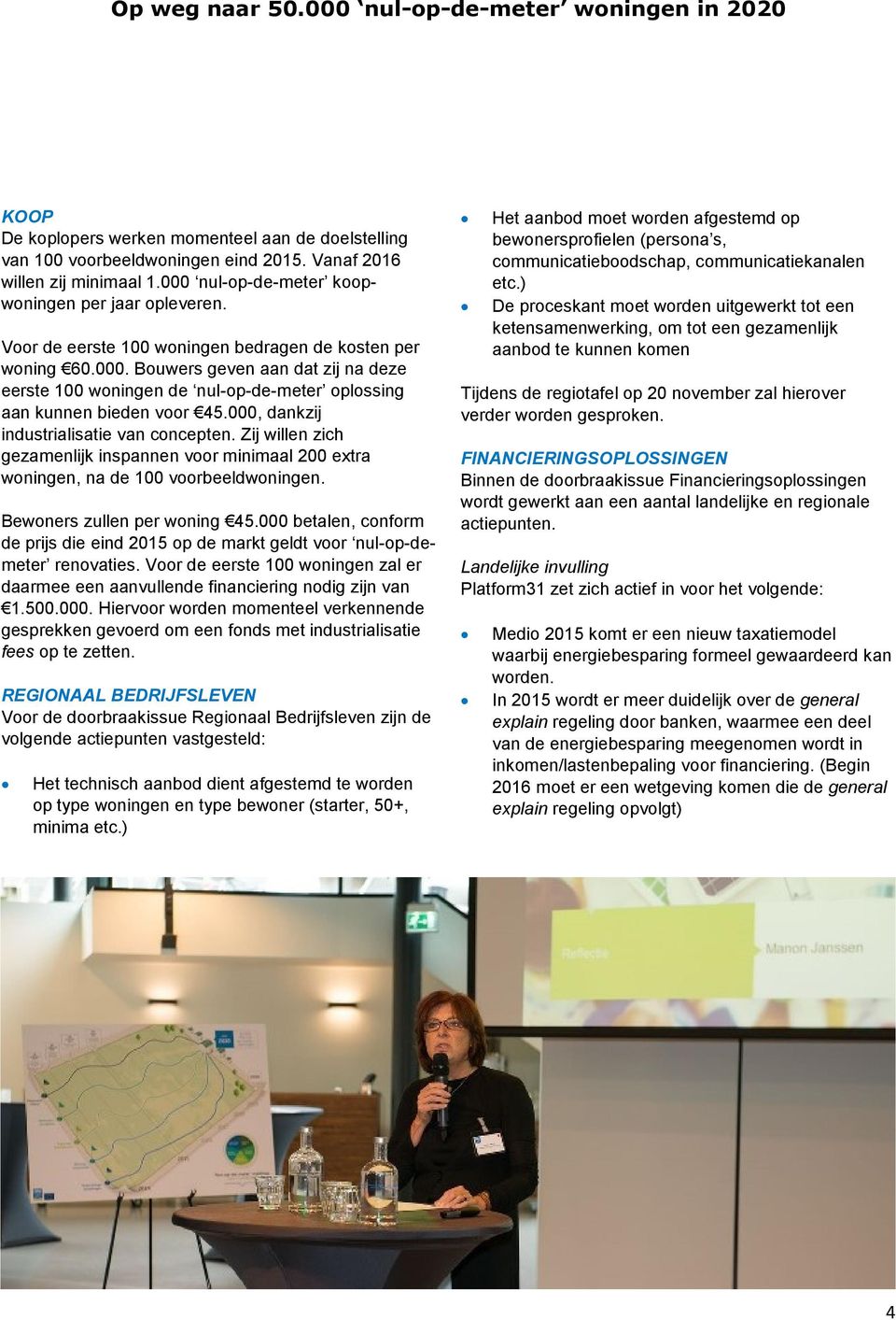 000, dankzij industrialisatie van concepten. Zij willen zich gezamenlijk inspannen voor minimaal 200 extra woningen, na de 100 voorbeeldwoningen. Bewoners zullen per woning 45.