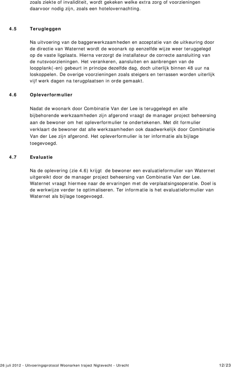 Hierna verzorgt de installateur de correcte aansluiting van de nutsvoorzieningen.